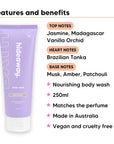 Vanilla Delight Body Wash features, top notes Jasmine, Madagascar Vanilla Orchid, heart notes Brazilian Tonka, base notes Musk, Amber, Patchouli, 250ml, vegan and cruelty free
