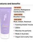 Vanilla Delight Shower Mousse features, top notes Jasmine, Madagascar Vanilla Orchid, heart notes Brazilian Tonka, base notes Musk, Amber, Patchouli, 200ml, vegan and cruelty free