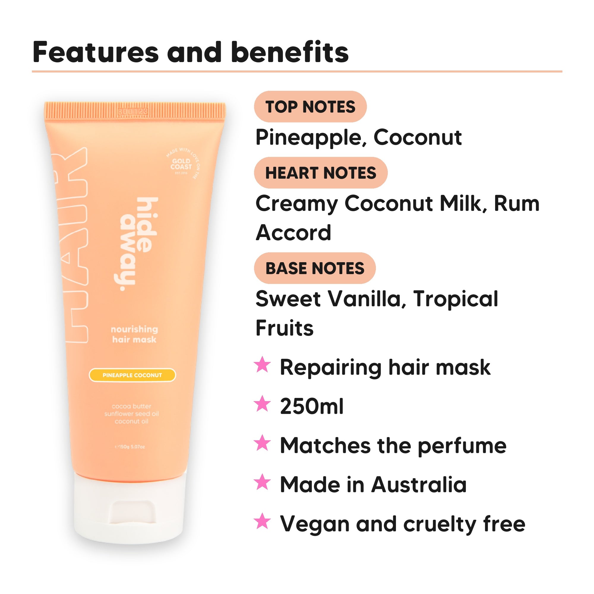 Pineapple Coconut Hair Mask features, top notes Pineapple, Coconut, heart notes Creamy Coconut Milk, Rum Accord, base notes Sweet Vanilla, Tropical Fruits, 250ml, vegan and cruelty free