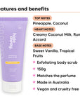 Pineapple Coconut Body Scrub features, top notes Pineapple, Coconut, heart notes Creamy Coconut Milk, Rum Accord, base notes Sweet Vanilla, Tropical Fruits, 150g, vegan and cruelty free