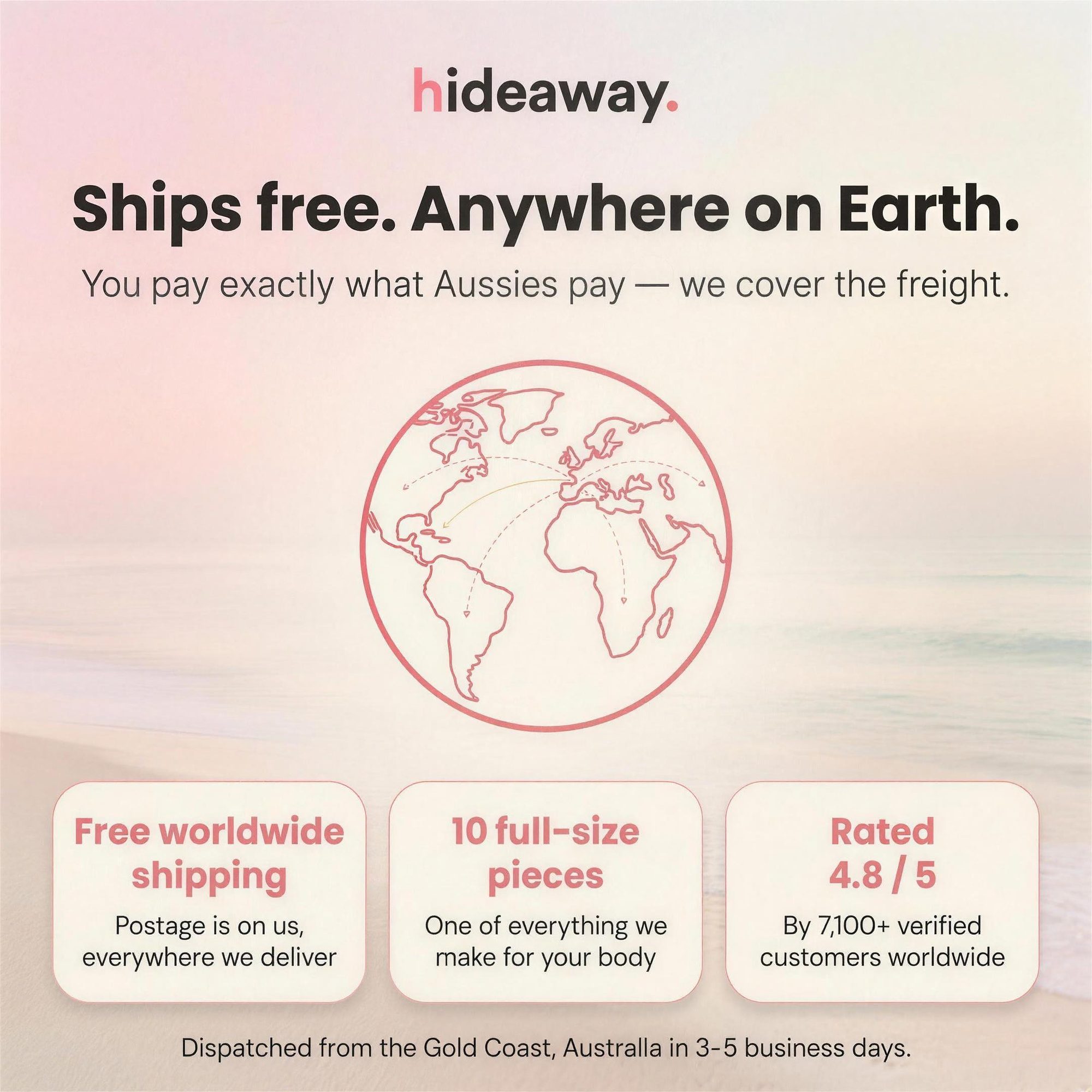 Ships free anywhere on Earth — free worldwide shipping, dispatched from the Gold Coast